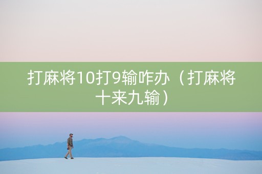 打麻将10打9输咋办（打麻将十来九输）