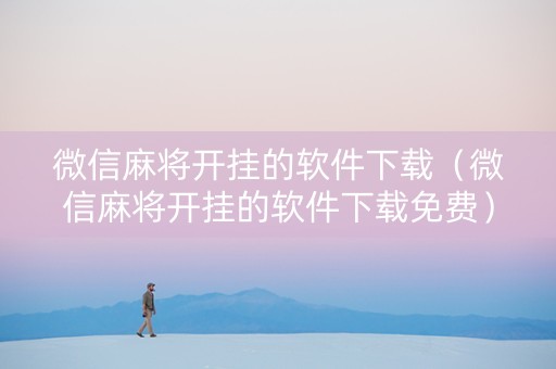微信麻将开挂的软件下载（微信麻将开挂的软件下载免费）