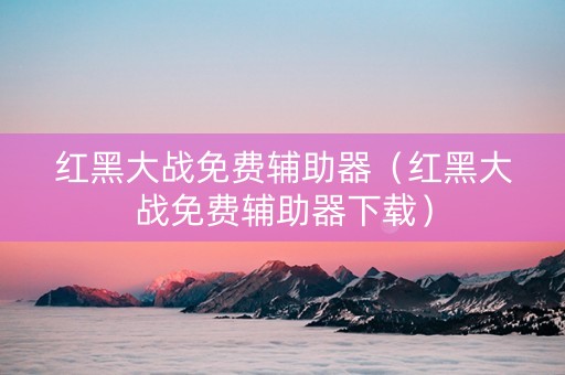 红黑大战免费辅助器（红黑大战免费辅助器下载）