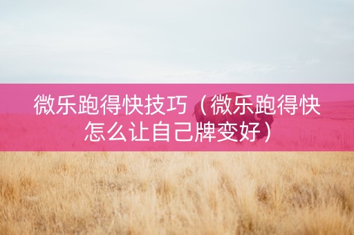 微乐跑得快技巧（微乐跑得快怎么让自己牌变好）