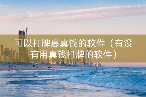 可以打牌赢真钱的软件（有没有用真钱打牌的软件）
