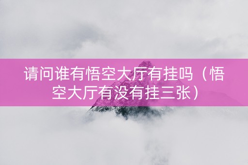 请问谁有悟空大厅有挂吗（悟空大厅有没有挂三张）