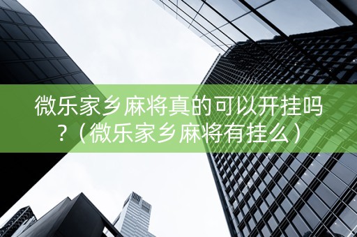 微乐家乡麻将真的可以开挂吗?（微乐家乡麻将有挂么）