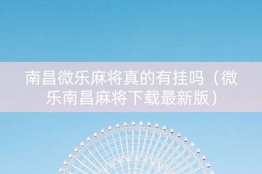 南昌微乐麻将真的有挂吗（微乐南昌麻将下载最新版）