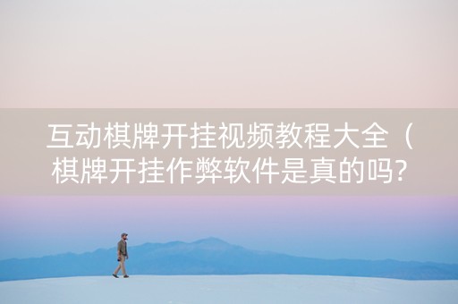互动棋牌开挂视频教程大全（棋牌开挂作弊软件是真的吗?）