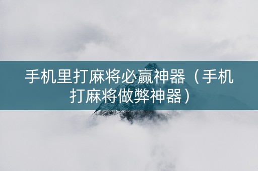 手机里打麻将必赢神器（手机打麻将做弊神器）