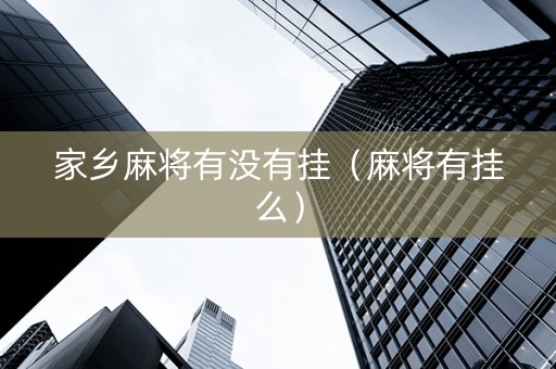 家乡麻将有没有挂（麻将有挂么）