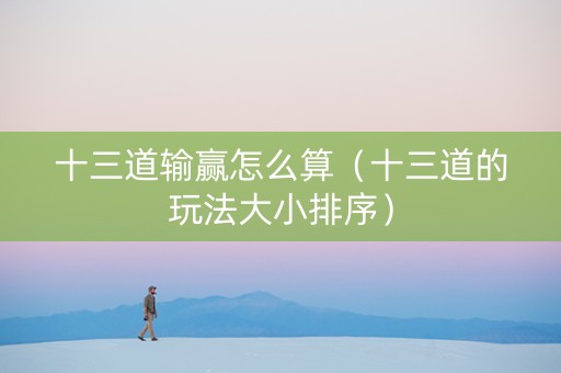 十三道输赢怎么算（十三道的玩法大小排序）