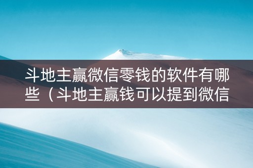 斗地主赢微信零钱的软件有哪些（斗地主赢钱可以提到微信是真的吗斗地主）