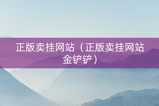 正版卖挂网站（正版卖挂网站金铲铲）
