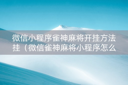 微信小程序雀神麻将开挂方法挂（微信雀神麻将小程序怎么开挂）