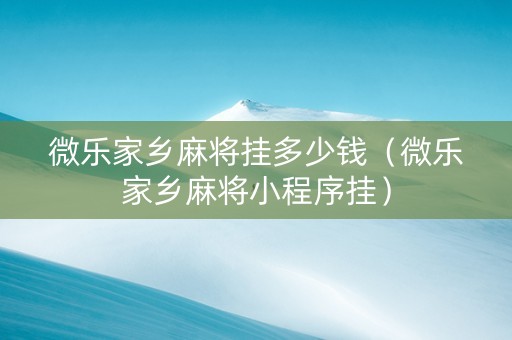 微乐家乡麻将挂多少钱（微乐家乡麻将小程序挂）