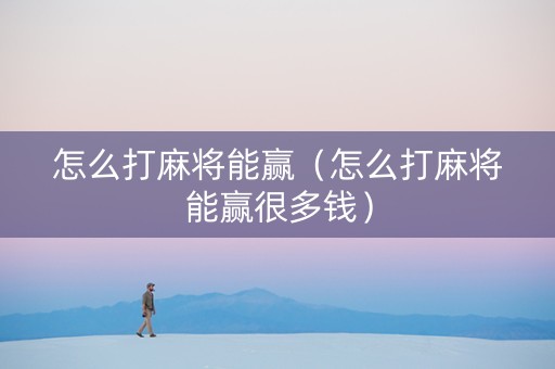 怎么打麻将能赢（怎么打麻将能赢很多钱）