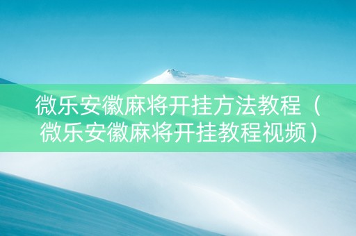 微乐安徽麻将开挂方法教程（微乐安徽麻将开挂教程视频）