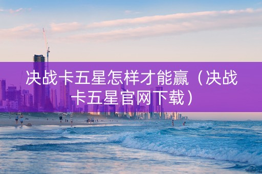 决战卡五星怎样才能赢（决战卡五星官网下载）