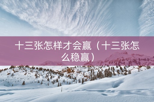 十三张怎样才会赢（十三张怎么稳赢）