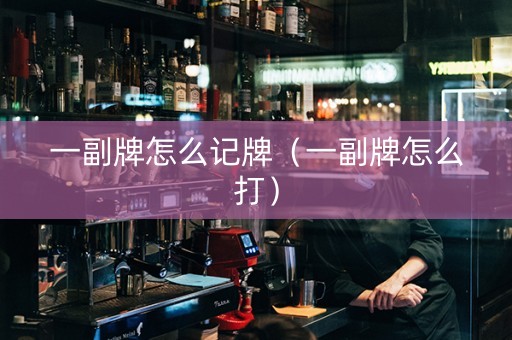 一副牌怎么记牌（一副牌怎么打）