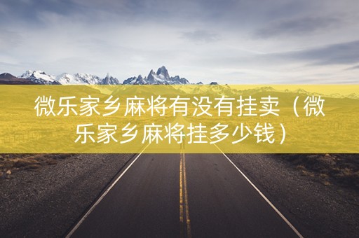 微乐家乡麻将有没有挂卖（微乐家乡麻将挂多少钱）