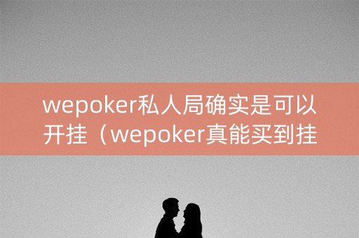 wepoker私人局确实是可以开挂（wepoker真能买到挂吗）