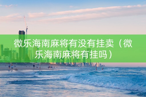 微乐海南麻将有没有挂卖（微乐海南麻将有挂吗）