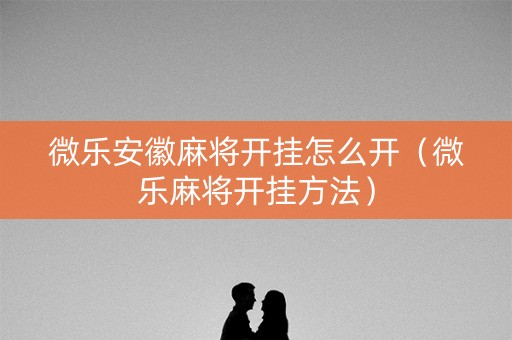 微乐安徽麻将开挂怎么开（微乐麻将开挂方法）