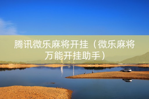 腾讯微乐麻将开挂（微乐麻将万能开挂助手）