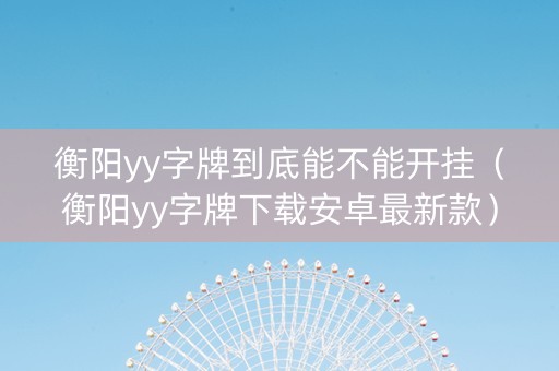 衡阳yy字牌到底能不能开挂（衡阳yy字牌下载安卓最新款）