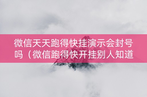 微信天天跑得快挂演示会封号吗（微信跑得快开挂别人知道吗）