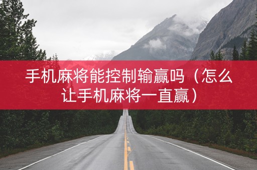 手机麻将能控制输赢吗（怎么让手机麻将一直赢）