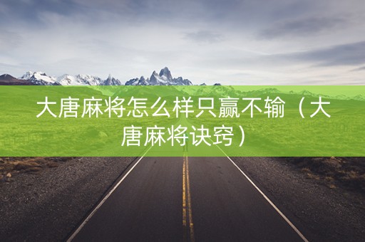 大唐麻将怎么样只赢不输（大唐麻将诀窍）