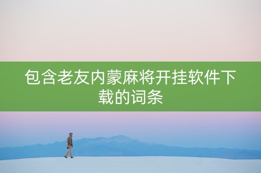 包含老友内蒙麻将开挂软件下载的词条