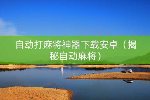 自动打麻将神器下载安卓（揭秘自动麻将）