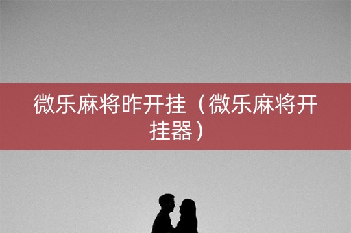 微乐麻将昨开挂（微乐麻将开挂器）