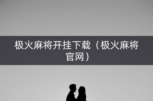极火麻将开挂下载（极火麻将官网）
