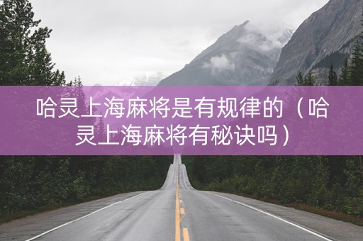哈灵上海麻将是有规律的（哈灵上海麻将有秘诀吗）