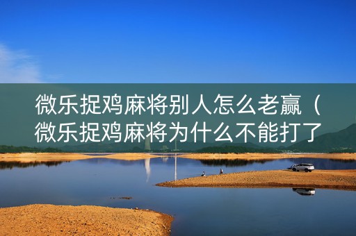微乐捉鸡麻将别人怎么老赢（微乐捉鸡麻将为什么不能打了,限制进去）