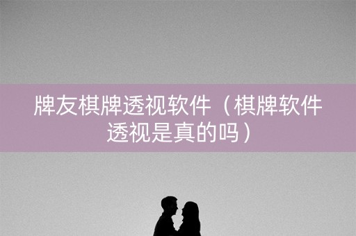 牌友棋牌透视软件（棋牌软件透视是真的吗）