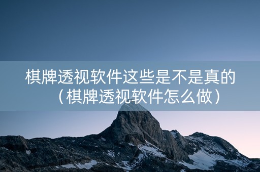 棋牌透视软件这些是不是真的（棋牌透视软件怎么做）