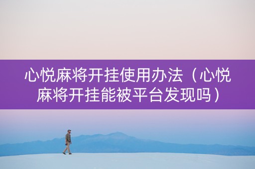 心悦麻将开挂使用办法（心悦麻将开挂能被平台发现吗）