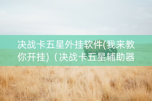 决战卡五星外挂软件(我来教你开挂)（决战卡五星辅助器下载）