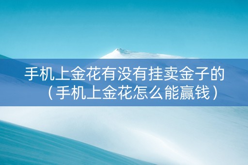 手机上金花有没有挂卖金子的（手机上金花怎么能赢钱）