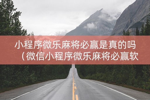 小程序微乐麻将必赢是真的吗（微信小程序微乐麻将必赢软件）