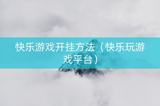 快乐游戏开挂方法（快乐玩游戏平台）
