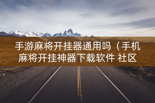 手游麻将开挂器通用吗（手机麻将开挂神器下载软件 社区论坛）