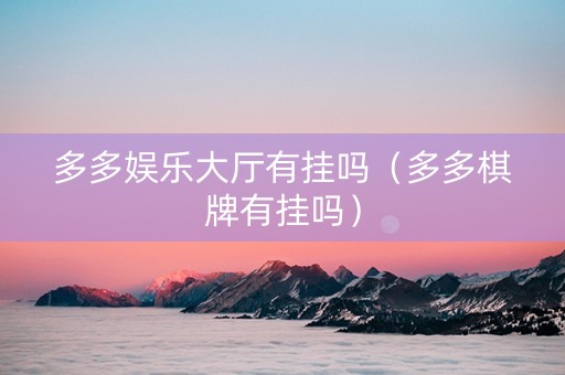 多多娱乐大厅有挂吗（多多棋牌有挂吗）