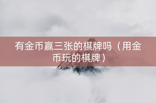 有金币赢三张的棋牌吗（用金币玩的棋牌）