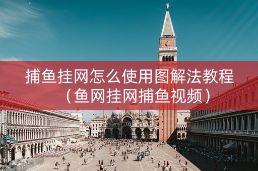 捕鱼挂网怎么使用图解法教程（鱼网挂网捕鱼视频）
