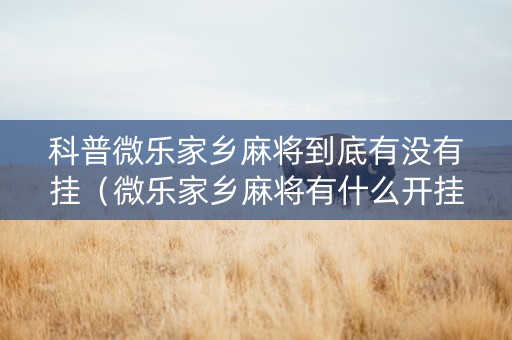 科普微乐家乡麻将到底有没有挂（微乐家乡麻将有什么开挂方法）