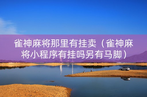 雀神麻将那里有挂卖（雀神麻将小程序有挂吗另有马脚）