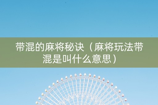 带混的麻将秘诀（麻将玩法带混是叫什么意思）